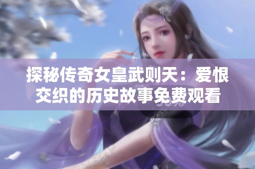 探秘传奇女皇武则天：爱恨交织的历史故事免费观看