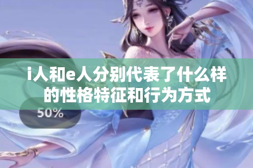 i人和e人分别代表了什么样的性格特征和行为方式