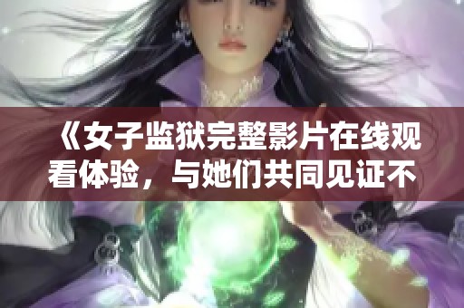 《女子监狱完整影片在线观看体验，与她们共同见证不一样的故事》