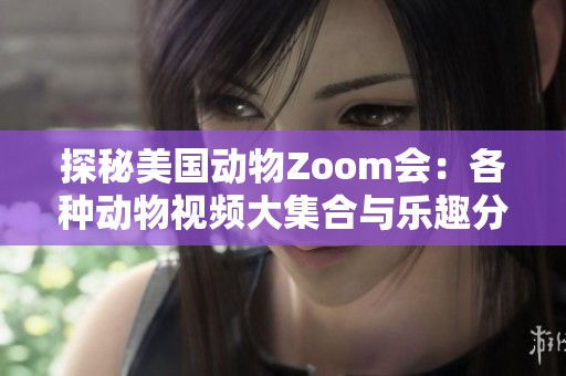 探秘美国动物Zoom会：各种动物视频大集合与乐趣分享