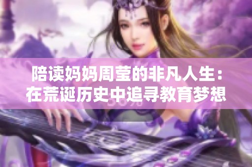 陪读妈妈周莹的非凡人生：在荒诞历史中追寻教育梦想