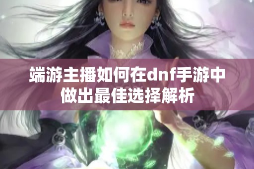 端游主播如何在dnf手游中做出最佳选择解析