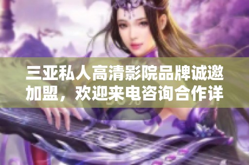 三亚私人高清影院品牌诚邀加盟，欢迎来电咨询合作详情