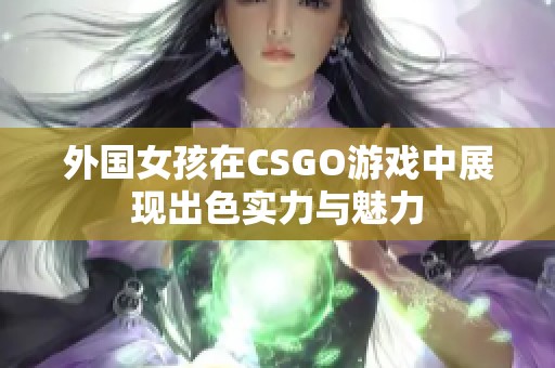 外国女孩在CSGO游戏中展现出色实力与魅力