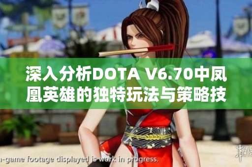 深入分析DOTA V6.70中凤凰英雄的独特玩法与策略技巧