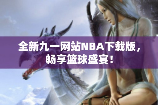 全新九一网站NBA下载版，畅享篮球盛宴！