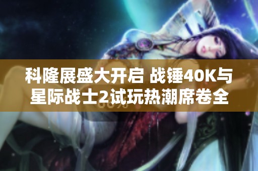 科隆展盛大开启 战锤40K与星际战士2试玩热潮席卷全场