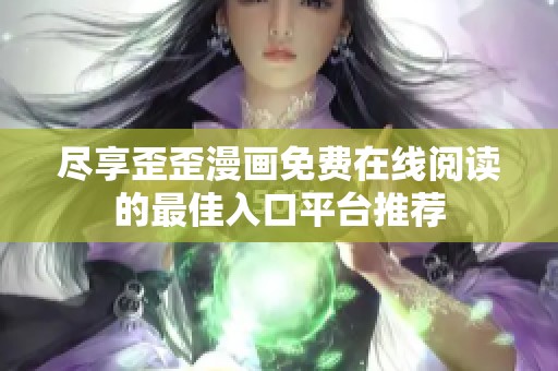 尽享歪歪漫画免费在线阅读的最佳入口平台推荐