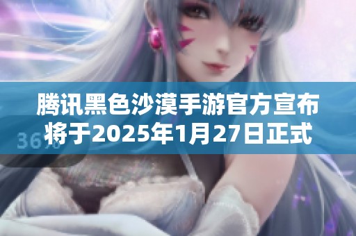 腾讯黑色沙漠手游官方宣布将于2025年1月27日正式停运