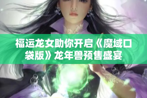 福运龙女助你开启《魔域口袋版》龙年兽预售盛宴