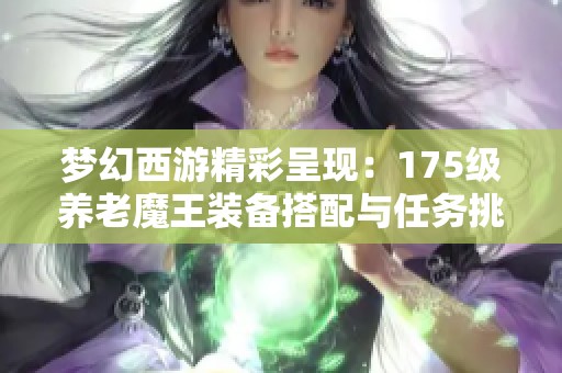 梦幻西游精彩呈现：175级养老魔王装备搭配与任务挑战解析