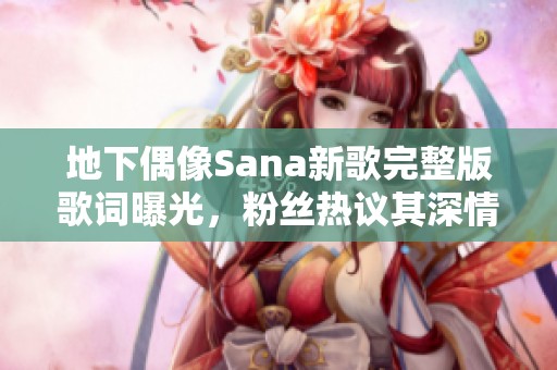 地下偶像Sana新歌完整版歌词曝光，粉丝热议其深情内涵