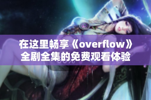 在这里畅享《overflow》全剧全集的免费观看体验