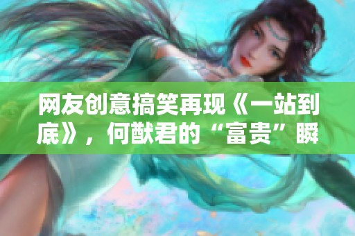 网友创意搞笑再现《一站到底》，何猷君的“富贵”瞬间被惊喜逆袭