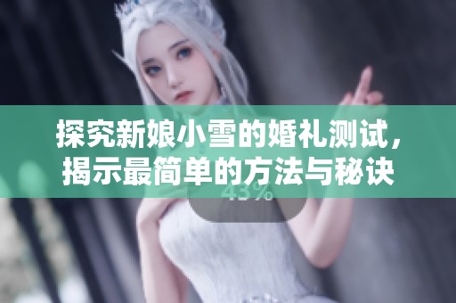 探究新娘小雪的婚礼测试，揭示最简单的方法与秘诀