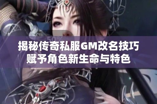 揭秘传奇私服GM改名技巧赋予角色新生命与特色