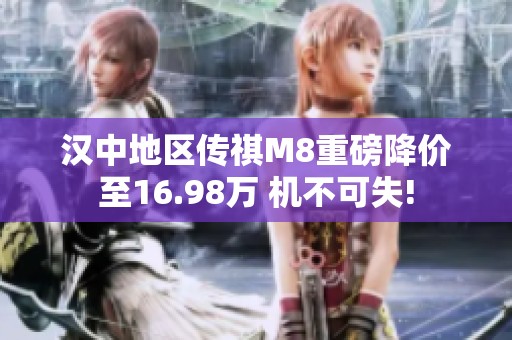 汉中地区传祺M8重磅降价至16.98万 机不可失!