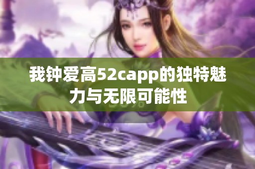 我钟爱高52capp的独特魅力与无限可能性