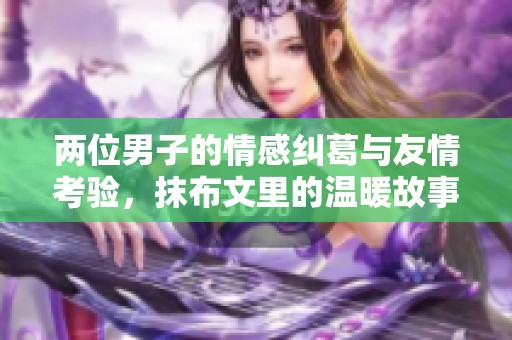 两位男子的情感纠葛与友情考验，抹布文里的温暖故事