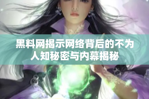 黑料网揭示网络背后的不为人知秘密与内幕揭秘