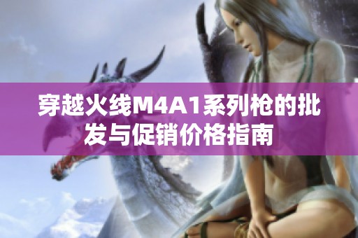 穿越火线M4A1系列枪的批发与促销价格指南