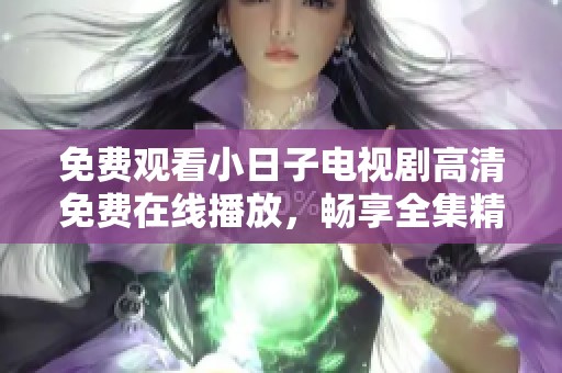 免费观看小日子电视剧高清免费在线播放，畅享全集精彩内容