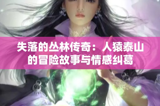 失落的丛林传奇：人猿泰山的冒险故事与情感纠葛