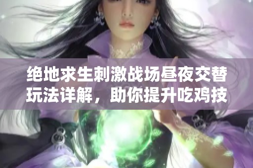 绝地求生刺激战场昼夜交替玩法详解，助你提升吃鸡技巧
