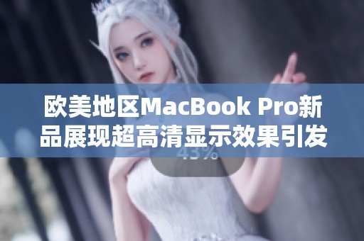 欧美地区MacBook Pro新品展现超高清显示效果引发热议