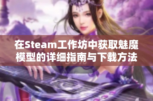 在Steam工作坊中获取魅魔模型的详细指南与下载方法