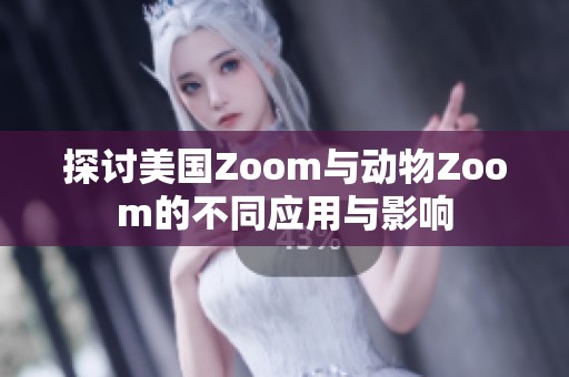 探讨美国Zoom与动物Zoom的不同应用与影响