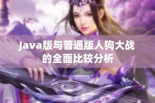 Java版与普通版人狗大战的全面比较分析