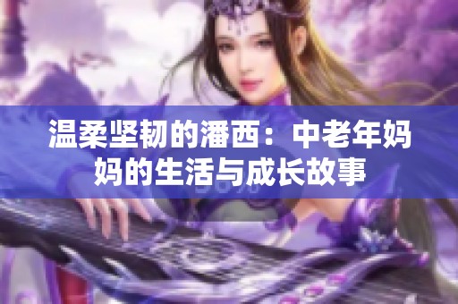 温柔坚韧的潘西：中老年妈妈的生活与成长故事