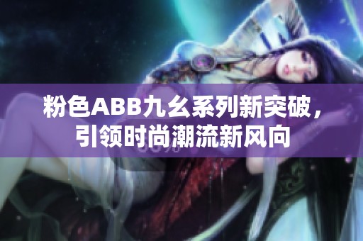 粉色ABB九幺系列新突破，引领时尚潮流新风向