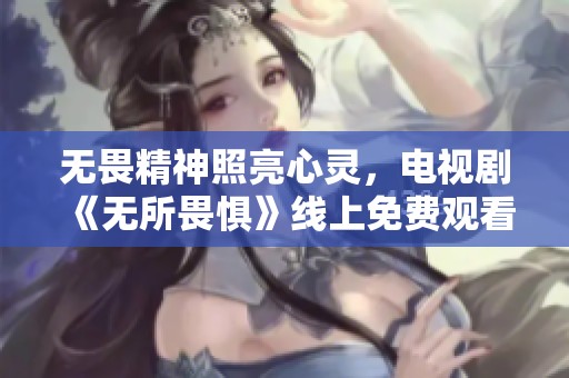 无畏精神照亮心灵，电视剧《无所畏惧》线上免费观看