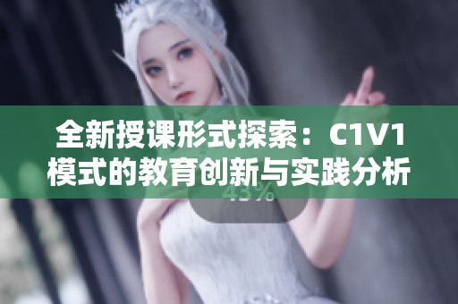 全新授课形式探索：C1V1模式的教育创新与实践分析