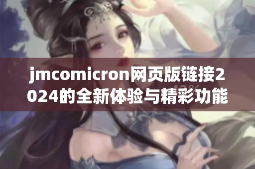 jmcomicron网页版链接2024的全新体验与精彩功能揭秘