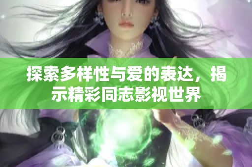 探索多样性与爱的表达，揭示精彩同志影视世界