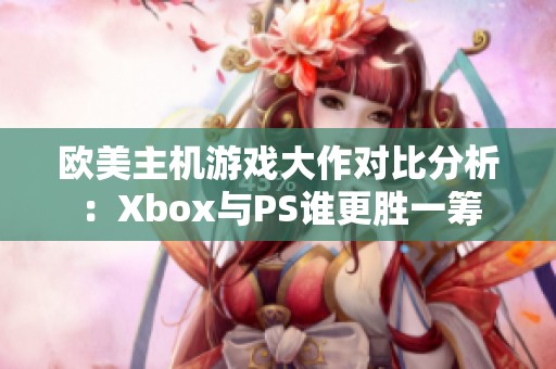 欧美主机游戏大作对比分析：Xbox与PS谁更胜一筹