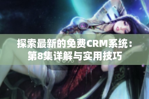 探索最新的免费CRM系统：第8集详解与实用技巧