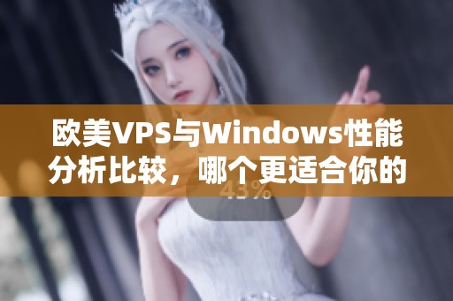 欧美VPS与Windows性能分析比较，哪个更适合你的网站需求