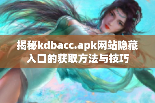 揭秘kdbacc.apk网站隐藏入口的获取方法与技巧