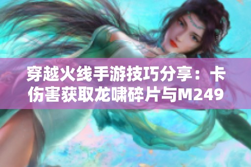 穿越火线手游技巧分享：卡伤害获取龙啸碎片与M249挑战战术攻略