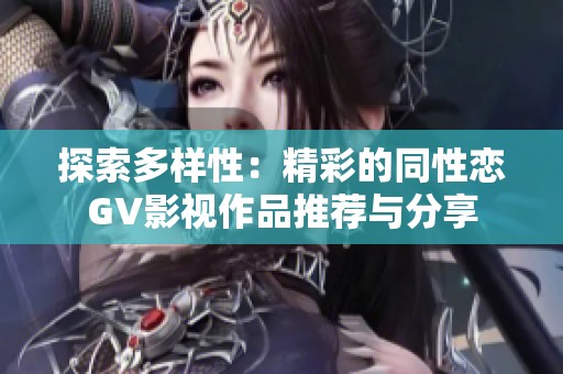 探索多样性：精彩的同性恋GV影视作品推荐与分享