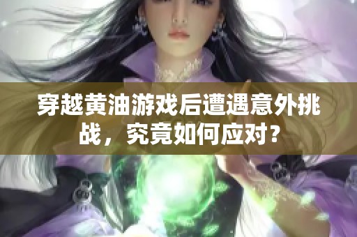 穿越黄油游戏后遭遇意外挑战，究竟如何应对？