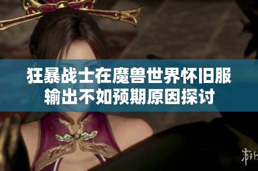 狂暴战士在魔兽世界怀旧服输出不如预期原因探讨