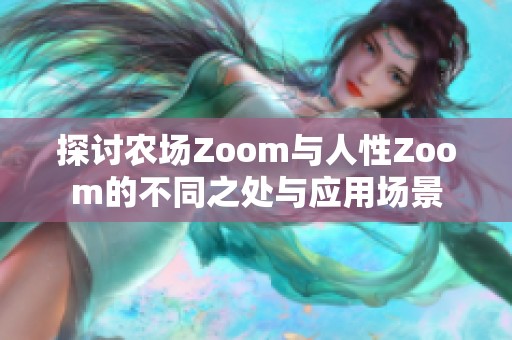 探讨农场Zoom与人性Zoom的不同之处与应用场景