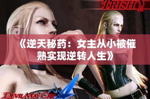 《逆天秘药：女主从小被催熟实现逆转人生》