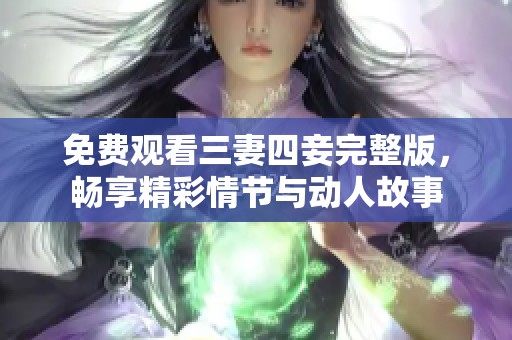 免费观看三妻四妾完整版，畅享精彩情节与动人故事