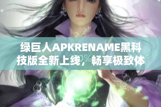 绿巨人APKRENAME黑科技版全新上线，畅享极致体验新升级